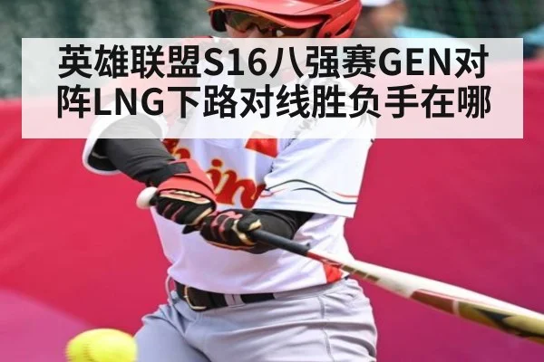 英雄联盟S16八强赛GEN对阵LNG下路对线胜负手在哪