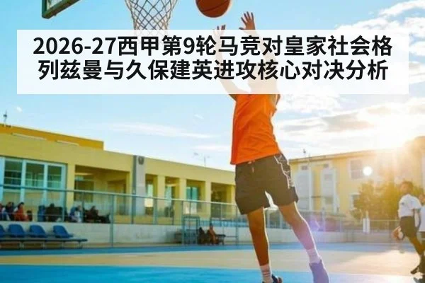 2026-27西甲第9轮马竞对皇家社会格列兹曼与久保建英进攻核心对决分析