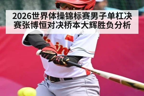 2026世界体操锦标赛男子单杠决赛张博恒对决桥本大辉胜负分析