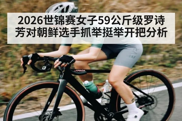 2026世锦赛女子59公斤级罗诗芳对朝鲜选手抓举挺举开把分析